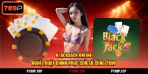 Blackjack Online - Nghệ Thuật Chinh Phục Con Số Cùng 789P