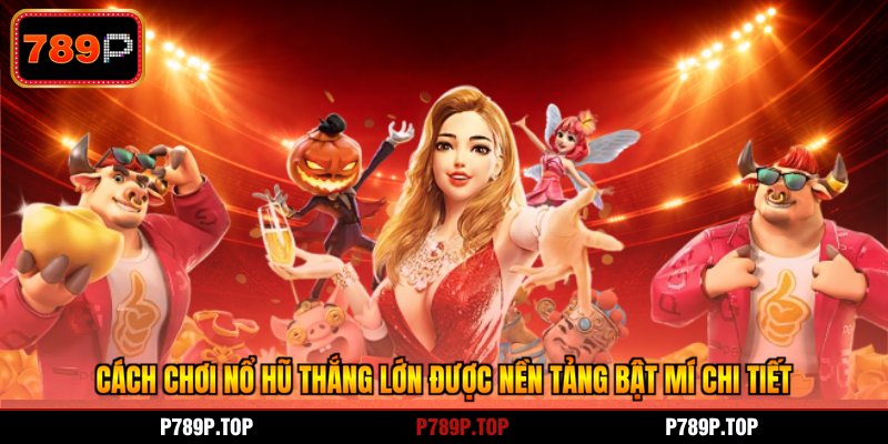 Cách chơi nổ hũ thắng lớn được nền tảng bật mí chi tiết