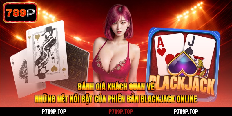 Đánh giá khách quan về những nét nổi bật của phiên bản blackjack online