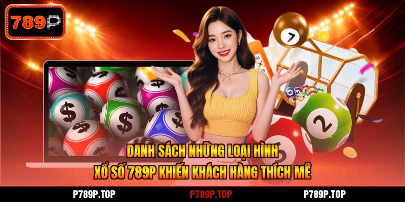 Danh sách những loại hình xổ số 789P khiến khách hàng thích mê