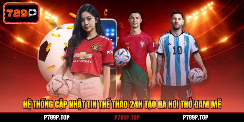 Hệ thống cập nhật tin thể thao 24h tạo ra hơi thở đam mê