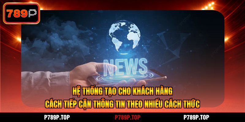 Hệ thống tạo cho khách hàng cách tiếp cận thông tin theo nhiều cách thức