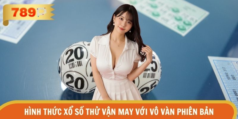 Hình thức xổ số thử vận may với vô vàn phiên bản