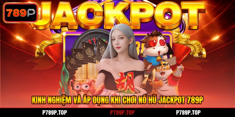 Kinh nghiệm và áp dụng khi chơi nổ hũ jackpot 789P