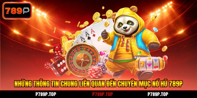 Những thông tin chung liên quan đến chuyên mục nổ hũ 789P