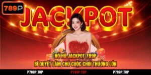 Nổ Hũ Jackpot 789P - Bí Quyết Làm Chủ Cuộc Chơi Thưởng Lớn