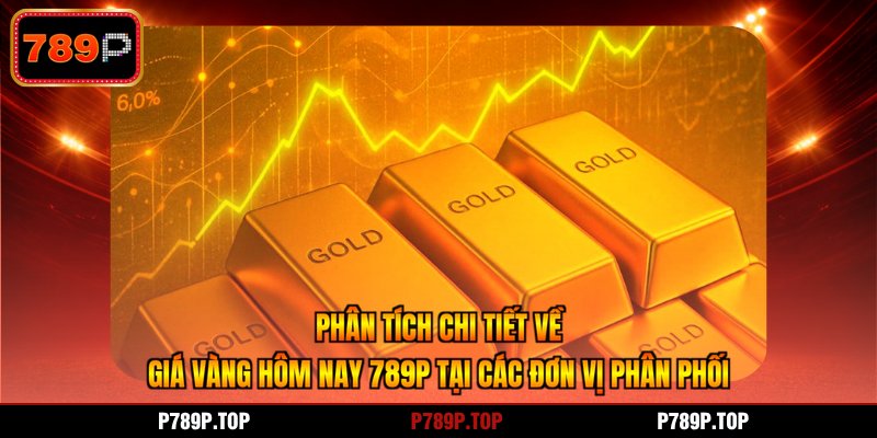 Phân tích chi tiết về giá vàng hôm nay 789P tại các đơn vị phân phối