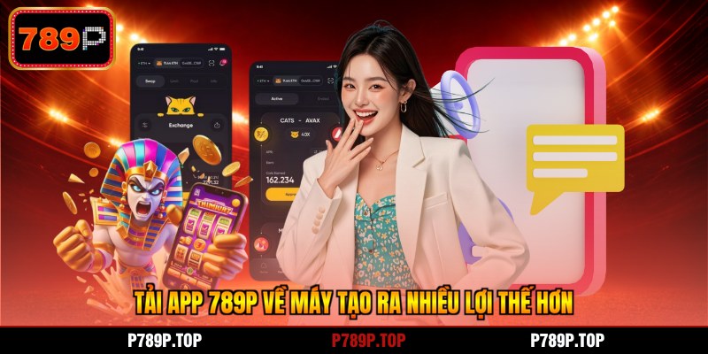 Tải app 789P về máy tạo ra nhiều lợi thế hơn