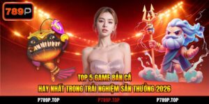 Top 5 Game Bắn Cá Hay Nhất Trong Trải Nghiệm Săn Thưởng 2026