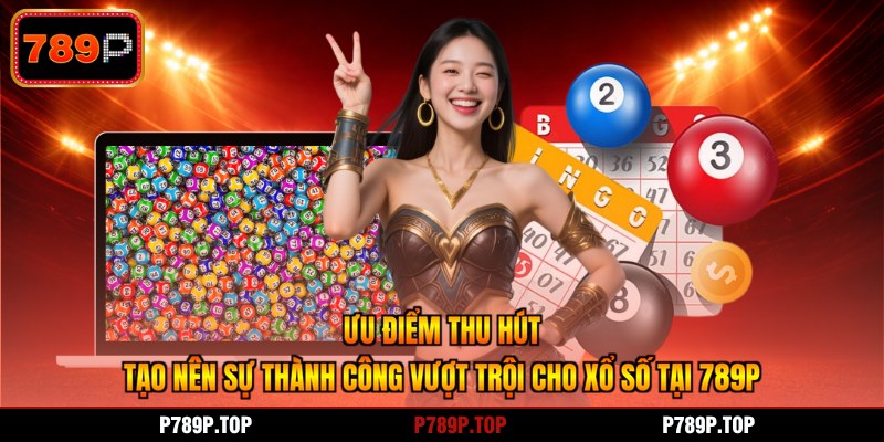 Ưu điểm thu hút tạo nên sự thành công vượt trội cho xổ số tại 789P