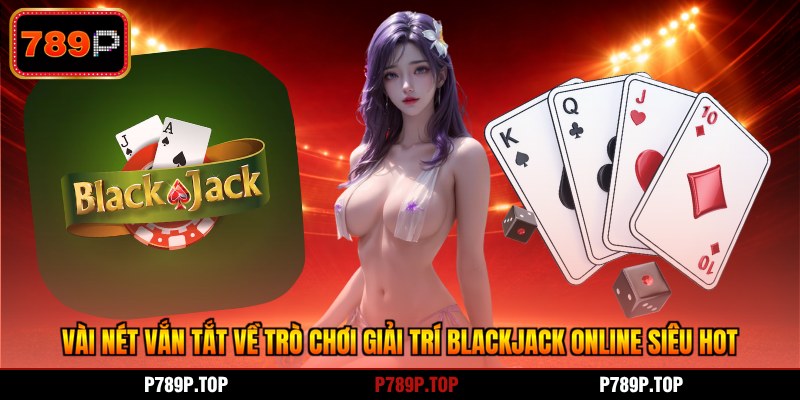 Vài nét vắn tắt về trò chơi giải trí blackjack online siêu hot