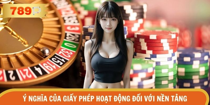 Ý nghĩa cốt lõi mà giấy phép hoạt động mang lại cho nền tảng