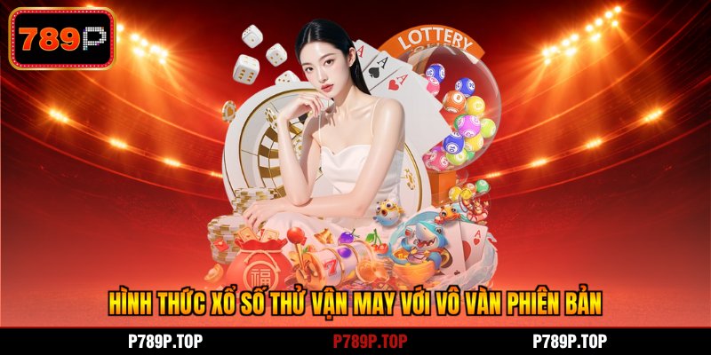 Hình thức xổ số thử vận may với vô vàn phiên bản